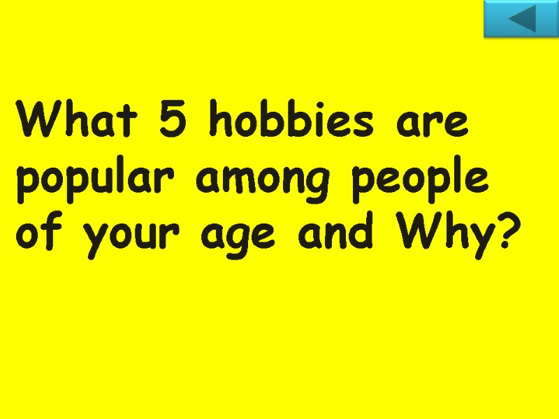 What 5 hobbies are popular among people of your age and Why?